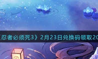 《忍者必须死3》攻略——2月23日兑换码领取2023