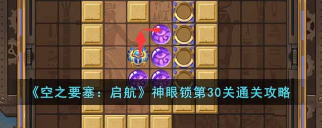 《<a href=https://www.cujc.cn/Game/5611.html target=_blank class=infotextkey>空之要塞</a>：启航》神眼锁第30关通关攻略