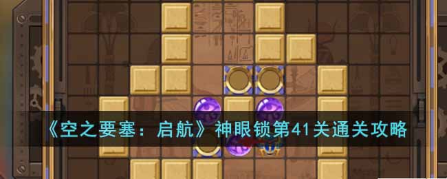 《<a href=https://www.cujc.cn/Game/5611.html target=_blank class=infotextkey>空之要塞</a>：启航》神眼锁第41关通关攻略