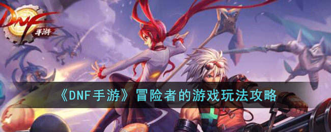 《<a href=https://www.cujc.cn/Game/7787.html target=_blank class=infotextkey><a href=https://www.cujc.cn/Game/7787.html target=_blank class=infotextkey>DNF</a></a>手游》冒险者的游戏玩法攻略