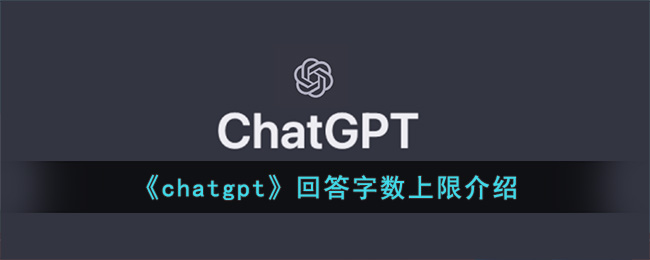 《<a href=https://www.cujc.cn/Game/9896.html target=_blank class=infotextkey>ChatGPT</a>》回答字数上限介绍