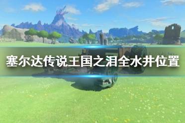 《塞尔达传说王国之泪》攻略——全水井位置