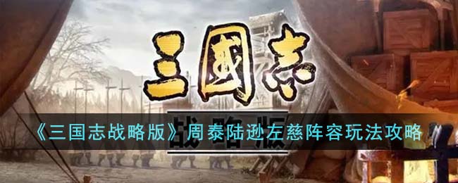 《<a href=https://www.cujc.cn/Game/7401.html target=_blank class=infotextkey><a href=https://www.cujc.cn/Game/6727.html target=_blank class=infotextkey>三国</a>志</a>战略版》周泰陆逊左慈阵容玩法攻略