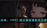 《重返未来：1999》攻略——报以凝视者的名为答案