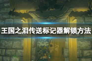 《塞尔达传说王国之泪》攻略——重大发明传送标记器怎么解锁