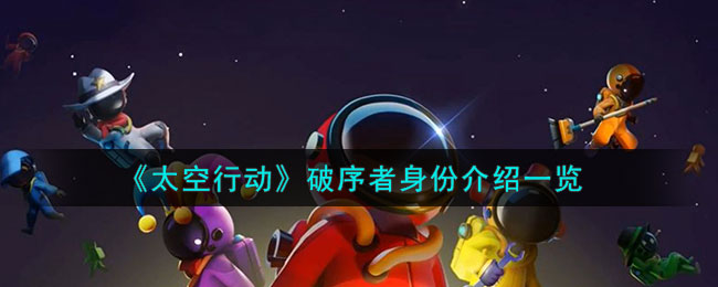 《<a href=https://www.cujc.cn/Game/8739.html target=_blank class=infotextkey>太空行动</a>》破序者身份介绍一览