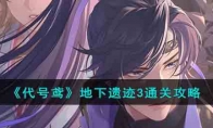 《代号鸢》攻略——地下遗迹3通关攻略