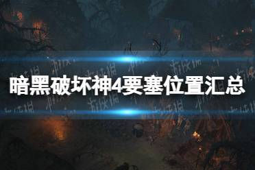 《暗黑破坏神4》攻略——要塞位置汇总