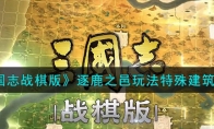 《三国志战棋版》攻略——逐鹿之邑玩法特殊建筑