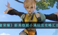《王者荣耀》攻略——新英雄姬小满玩法攻略汇总大全