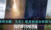 《黎明觉醒：生机》攻略——载具制造台获取方法