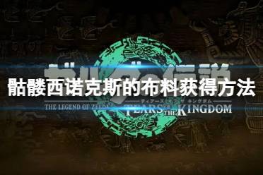 《塞尔达传说王国之泪》攻略——骷髅西诺克斯的布料怎么获得