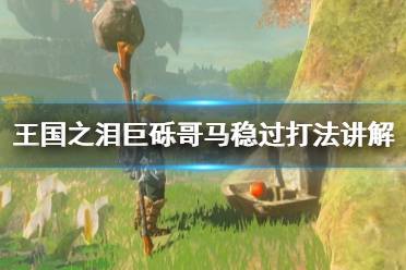 《塞尔达传说王国之泪》攻略——巨砾哥马稳过打法讲解
