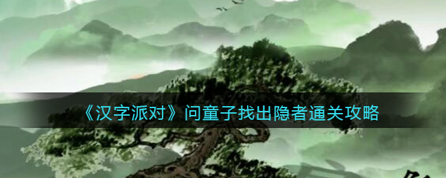 《<a href=https://www.cujc.cn/Game/10700.html target=_blank class=infotextkey>汉字派对</a>》问童子找出隐者通关攻略