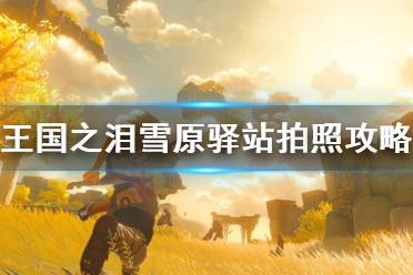 《塞尔达传说王国之泪》攻略——雪原驿站拍照攻略