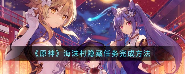 《<a href=https://www.cujc.cn/Game/6787.html target=_blank class=infotextkey>原神</a>》海沫村隐藏任务完成方法