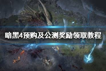 《暗黑破坏神4》攻略——预购及公测奖励领取教程
