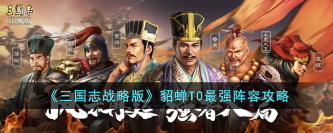 《<a href=https://www.cujc.cn/Game/7401.html target=_blank class=infotextkey><a href=https://www.cujc.cn/Game/6727.html target=_blank class=infotextkey>三国</a>志</a>战略版》貂蝉T0最强阵容攻略