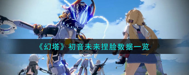 《<a href=https://www.cujc.cn/Game/6237.html target=_blank class=infotextkey>幻塔</a>》初音未来捏脸数据一览
